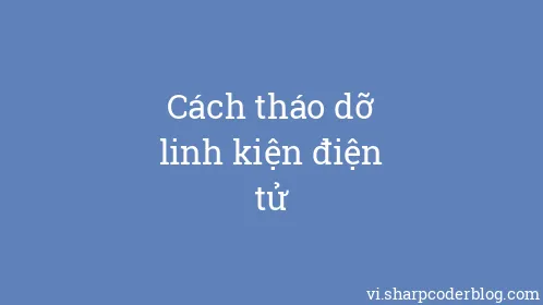 Cách tháo dỡ linh kiện điện tử - Thumbnail
