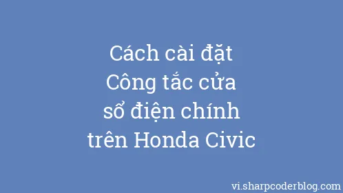 Cách cài đặt Công tắc cửa sổ điện chính trên Honda Civic - Thumbnail