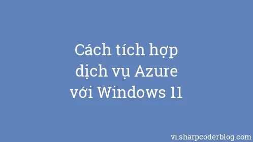 Cách tích hợp dịch vụ Azure với Windows 11 - Thumbnail