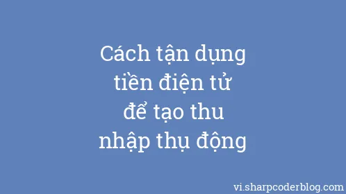Cách tận dụng tiền điện tử để tạo thu nhập thụ động - Thumbnail