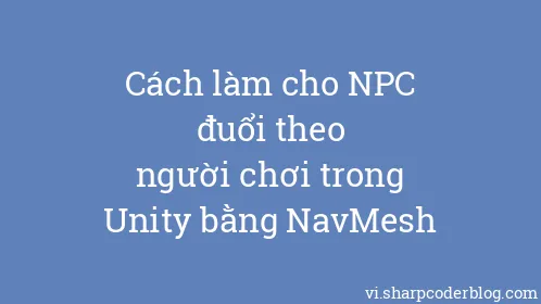 Cách làm cho NPC đuổi theo người chơi trong Unity bằng NavMesh - Thumbnail