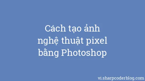 Cách tạo ảnh nghệ thuật pixel bằng Photoshop - Thumbnail