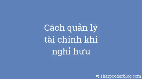 Cách quản lý tài chính khi nghỉ hưu - Thumbnail