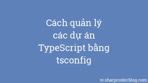 Cách quản lý các dự án TypeScript bằng tsconfig - Thumbnail
