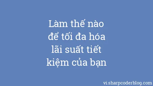 Làm thế nào để tối đa hóa lãi suất tiết kiệm của bạn - Thumbnail