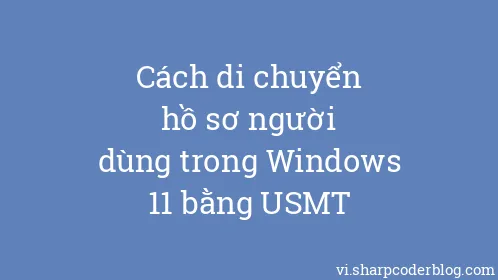 Cách di chuyển hồ sơ người dùng trong Windows 11 bằng USMT - Thumbnail