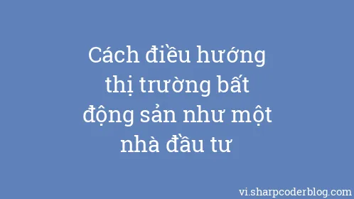 Cách điều hướng thị trường bất động sản như một nhà đầu tư - Thumbnail