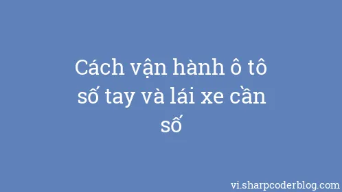 Cách vận hành ô tô số tay và lái xe cần số - Thumbnail