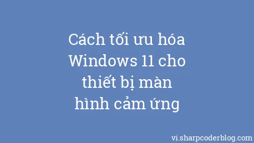 Cách tối ưu hóa Windows 11 cho thiết bị màn hình cảm ứng - Thumbnail