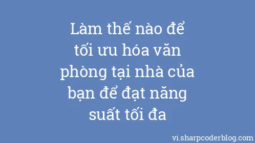 Làm thế nào để tối ưu hóa văn phòng tại nhà của bạn để đạt năng suất tối đa - Thumbnail