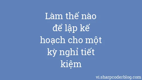Làm thế nào để lập kế hoạch cho một kỳ nghỉ tiết kiệm - Thumbnail