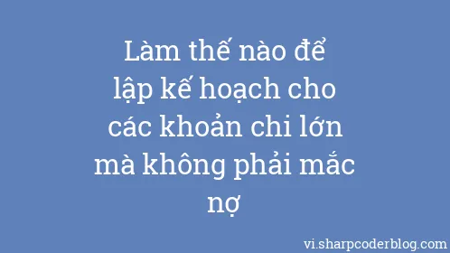 Làm thế nào để lập kế hoạch cho các khoản chi lớn mà không phải mắc nợ - Thumbnail