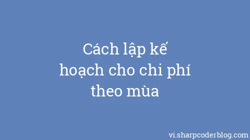 Cách lập kế hoạch cho chi phí theo mùa - Thumbnail