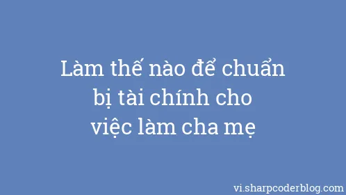 Làm thế nào để chuẩn bị tài chính cho việc làm cha mẹ - Thumbnail