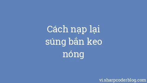 Cách nạp lại súng bắn keo nóng - Thumbnail
