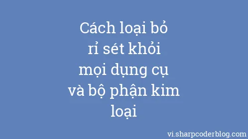 Cách loại bỏ rỉ sét khỏi mọi dụng cụ và bộ phận kim loại - Thumbnail