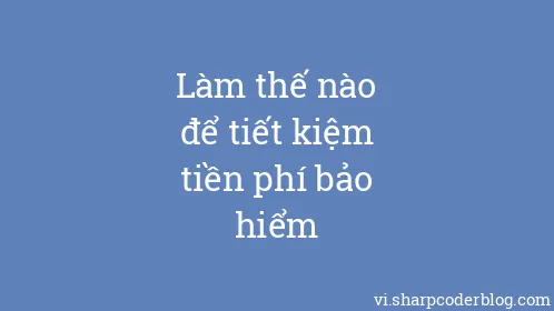 Làm thế nào để tiết kiệm tiền phí bảo hiểm - Thumbnail