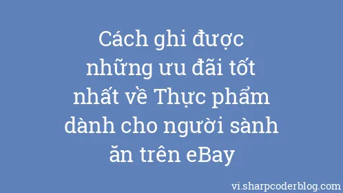 Cách ghi được những ưu đãi tốt nhất về Thực phẩm dành cho người sành ăn trên eBay - Thumbnail