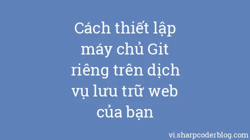 Cách thiết lập máy chủ Git riêng trên dịch vụ lưu trữ web của bạn - Thumbnail