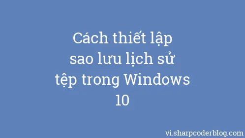 Cách thiết lập sao lưu lịch sử tệp trong Windows 10 - Thumbnail