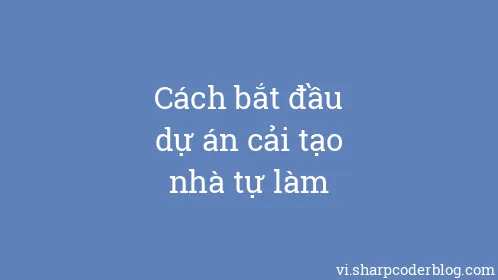 Cách bắt đầu dự án cải tạo nhà tự làm - Thumbnail