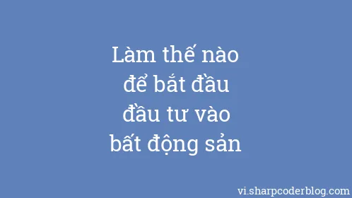 Làm thế nào để bắt đầu đầu tư vào bất động sản - Thumbnail