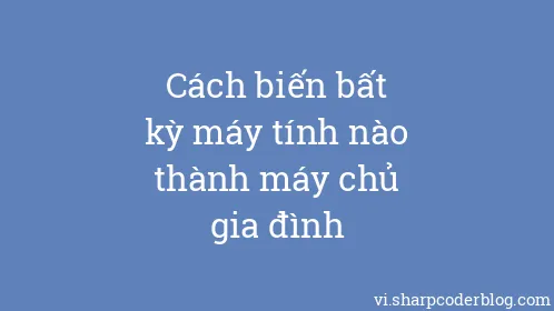 Cách biến bất kỳ máy tính nào thành máy chủ gia đình - Thumbnail