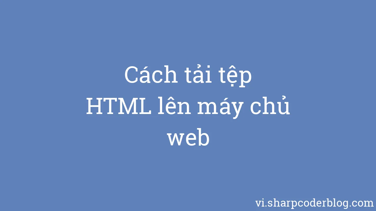 Cách tải tệp HTML lên máy chủ web | Sharp Coder Blog