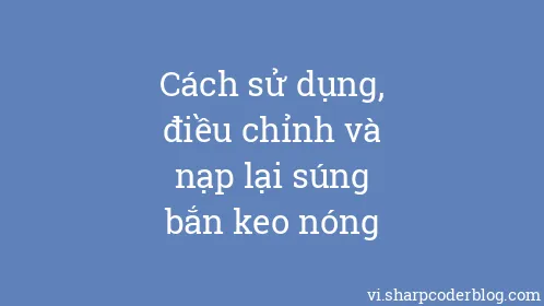 Cách sử dụng, điều chỉnh và nạp lại súng bắn keo nóng - Thumbnail