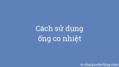 Cách sử dụng ống co nhiệt - Thumbnail