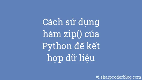 Cách sử dụng hàm zip() của Python để kết hợp dữ liệu - Thumbnail