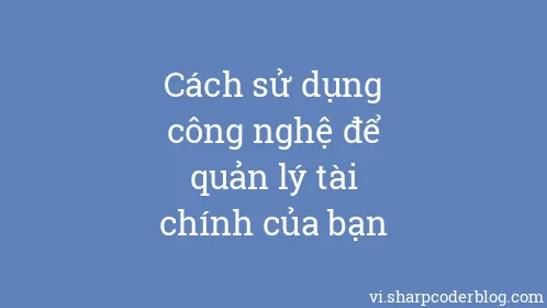 Cách sử dụng công nghệ để quản lý tài chính của bạn - Thumbnail
