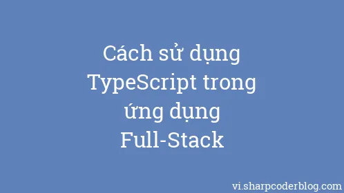 Cách sử dụng TypeScript trong ứng dụng Full-Stack - Thumbnail
