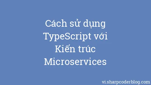 Cách sử dụng TypeScript với Kiến trúc Microservices - Thumbnail