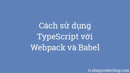 Cách sử dụng TypeScript với Webpack và Babel - Thumbnail