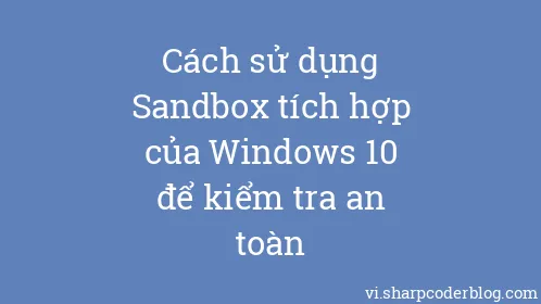 Cách sử dụng Sandbox tích hợp của Windows 10 để kiểm tra an toàn - Thumbnail