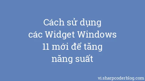 Cách sử dụng các Widget Windows 11 mới để tăng năng suất - Thumbnail