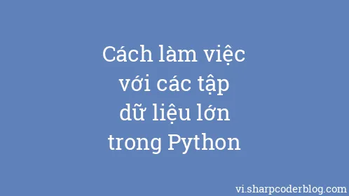 Cách làm việc với các tập dữ liệu lớn trong Python - Thumbnail