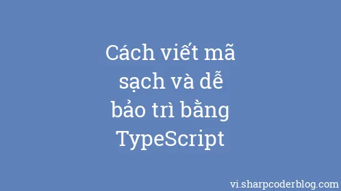 Cách viết mã sạch và dễ bảo trì bằng TypeScript - Thumbnail