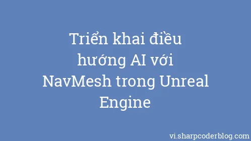 Triển khai điều hướng AI với NavMesh trong Unreal Engine - Thumbnail