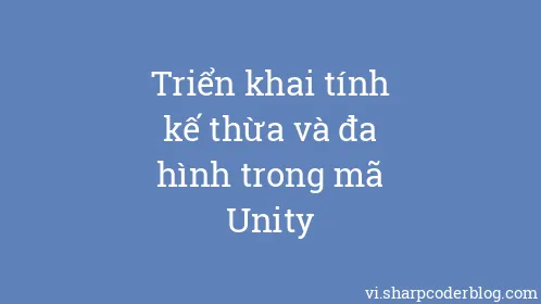 Triển khai tính kế thừa và đa hình trong mã Unity - Thumbnail