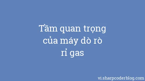 Tầm quan trọng của máy dò rò rỉ gas - Thumbnail