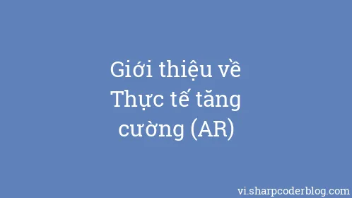 Giới thiệu về Thực tế tăng cường (AR) - Thumbnail