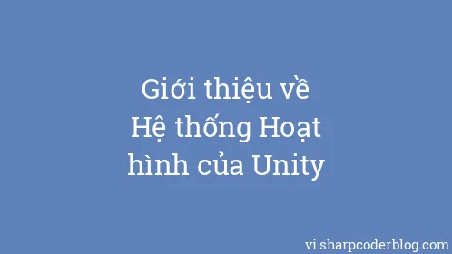 Giới thiệu về Hệ thống Hoạt hình của Unity - Thumbnail