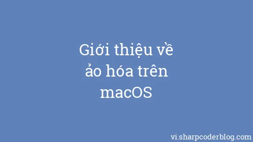 Giới thiệu về ảo hóa trên macOS - Thumbnail