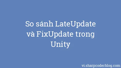 So sánh LateUpdate và FixUpdate trong Unity - Thumbnail