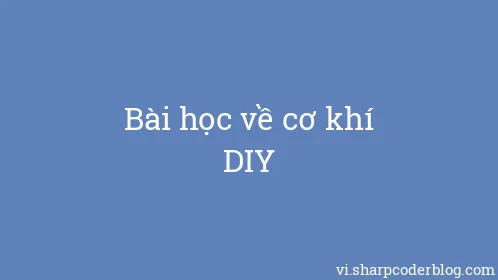 Bài học về cơ khí DIY - Thumbnail