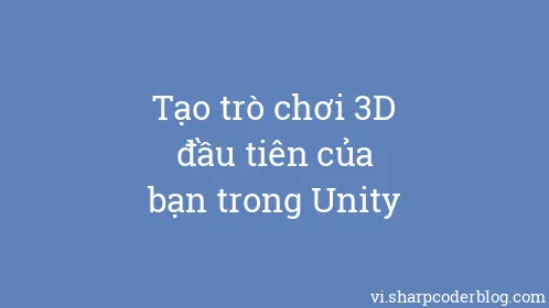 Tạo trò chơi 3D đầu tiên của bạn trong Unity - Thumbnail