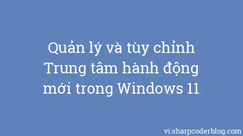 Quản lý và tùy chỉnh Trung tâm hành động mới trong Windows 11 - Thumbnail