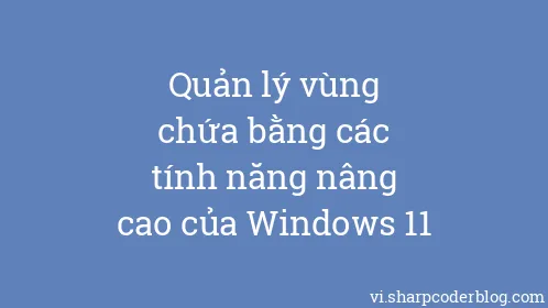 Quản lý vùng chứa bằng các tính năng nâng cao của Windows 11 - Thumbnail
